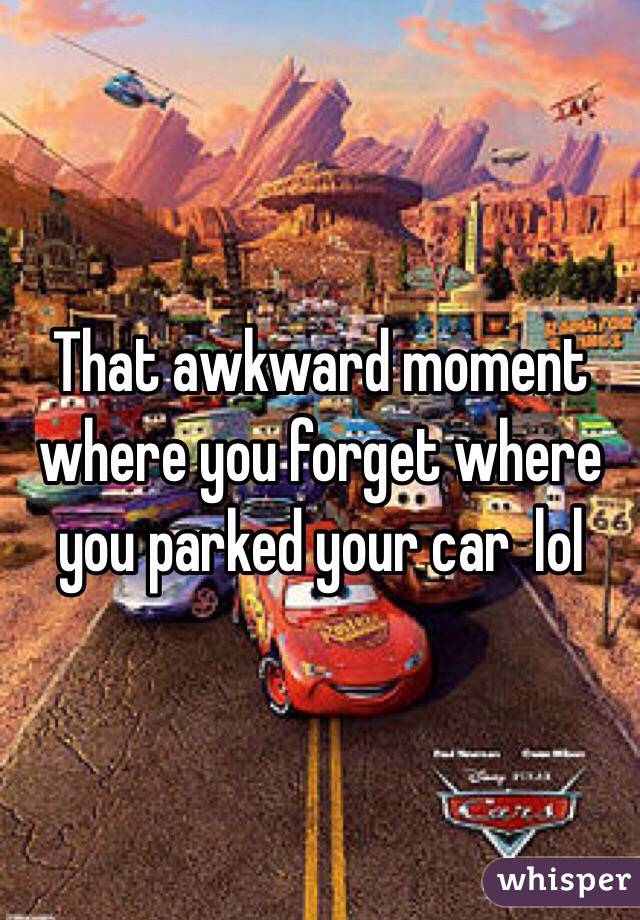 That awkward moment where you forget where you parked your car  lol 