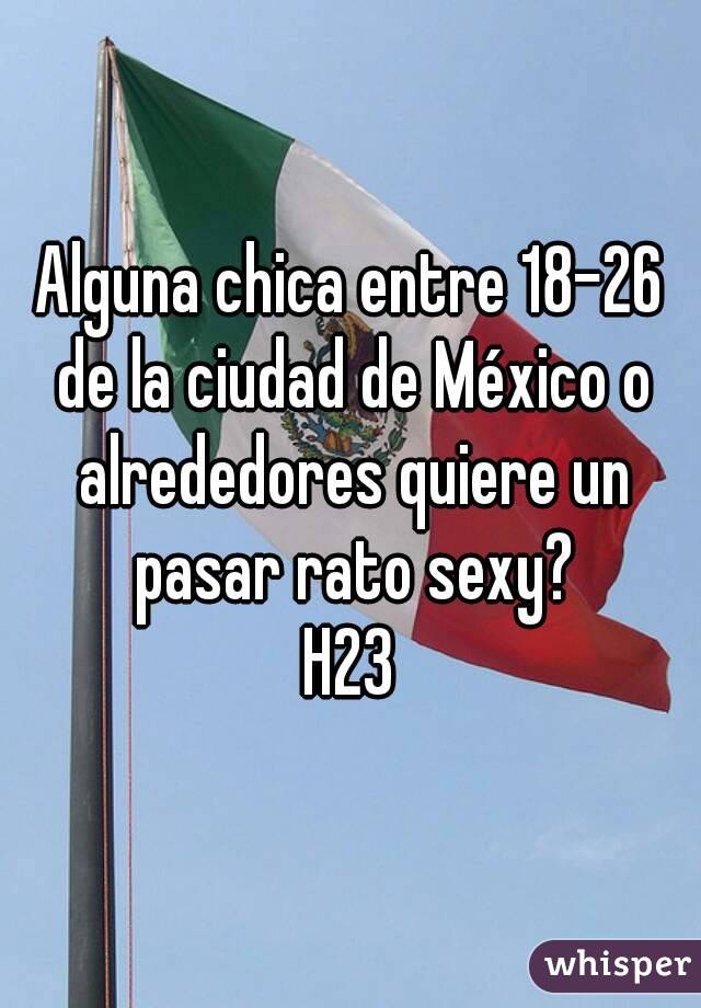 Alguna chica entre 18-26 de la ciudad de México o alrededores quiere un pasar rato sexy?
H23