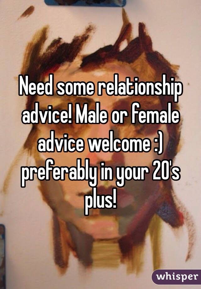 Need some relationship advice! Male or female advice welcome :) preferably in your 20's plus! 