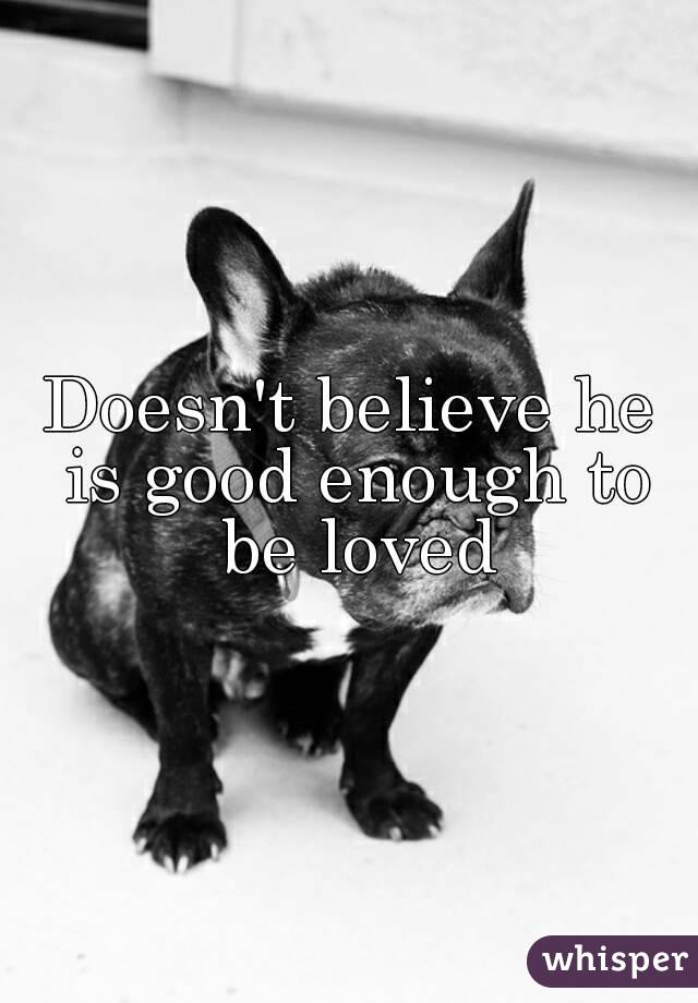Doesn't believe he is good enough to be loved