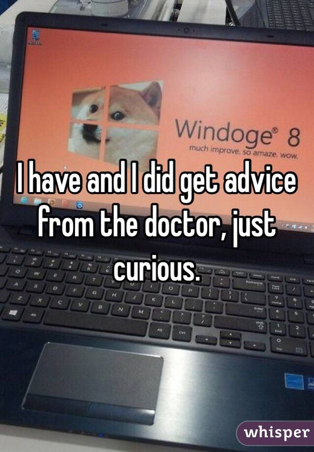 I have and I did get advice from the doctor, just curious.