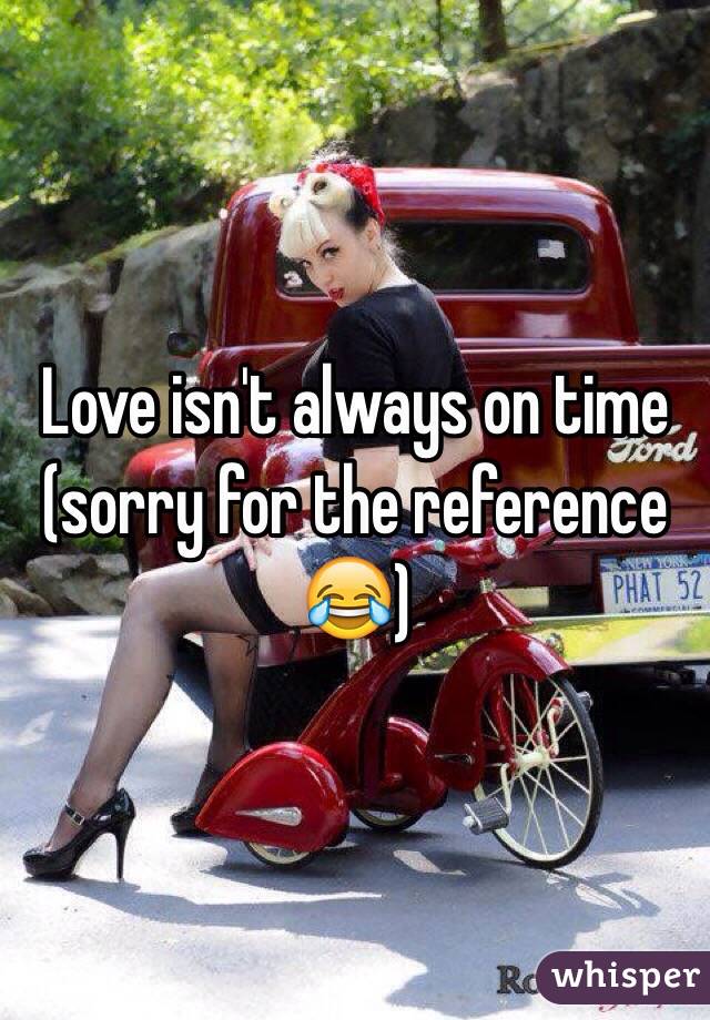 Love isn't always on time (sorry for the reference 😂)