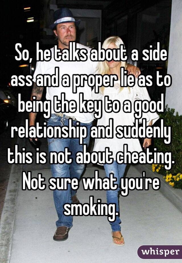 So, he talks about a side ass and a proper lie as to being the key to a good relationship and suddenly this is not about cheating. Not sure what you're smoking. 