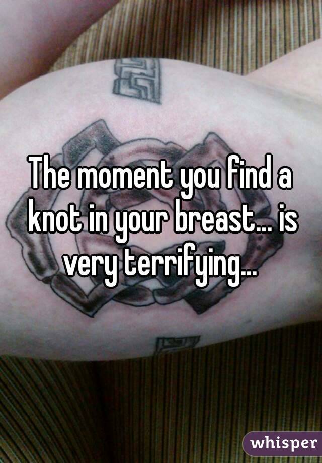 The moment you find a knot in your breast... is very terrifying... 