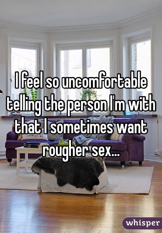 I feel so uncomfortable telling the person I'm with that I sometimes want rougher sex...