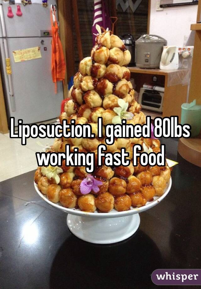 Liposuction. I gained 80lbs working fast food