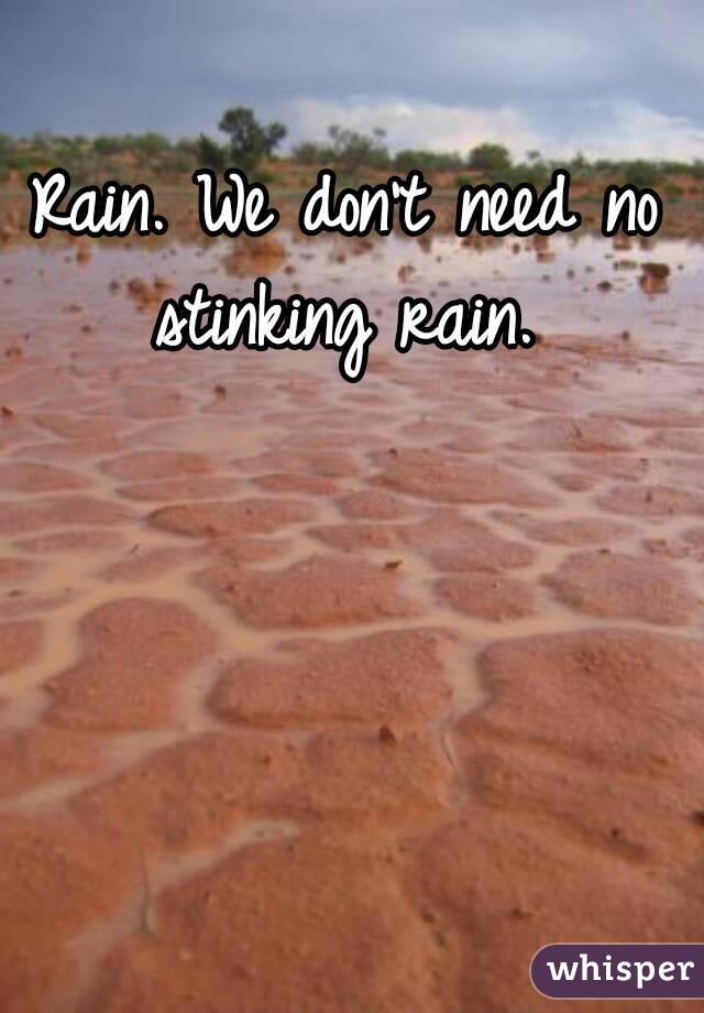 Rain. We don't need no stinking rain. 