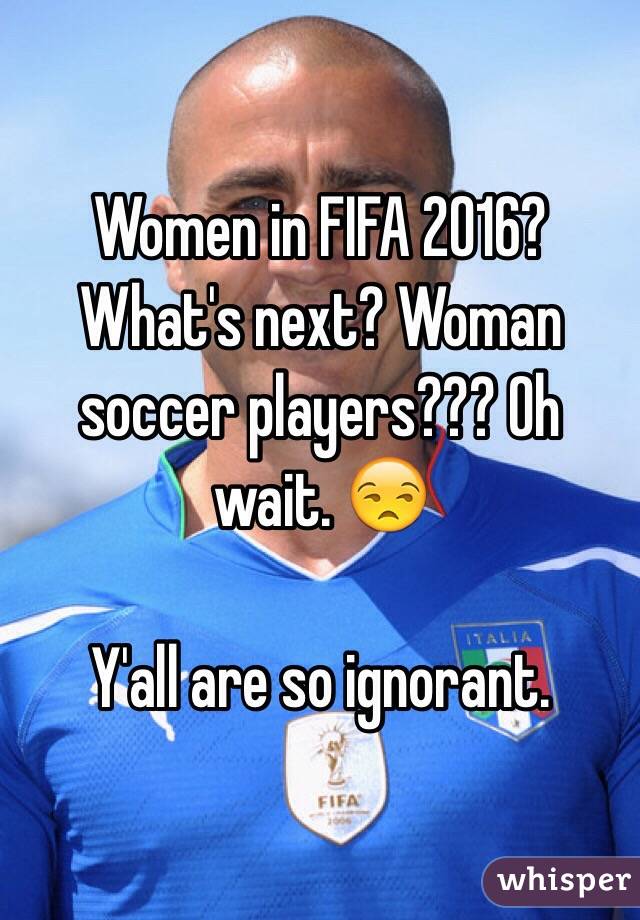 Women in FIFA 2016? What's next? Woman soccer players??? Oh wait. 😒

Y'all are so ignorant. 