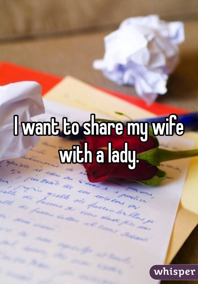 I want to share my wife with a lady. 