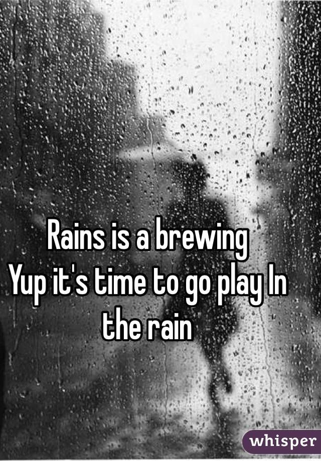 Rains is a brewing 
Yup it's time to go play In the rain 