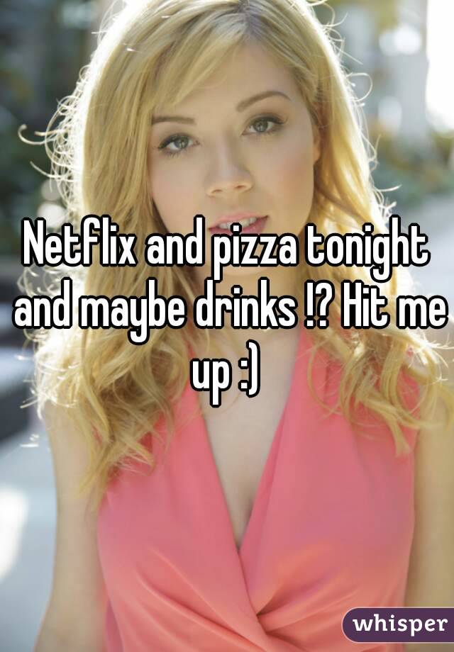 Netflix and pizza tonight and maybe drinks !? Hit me up :) 