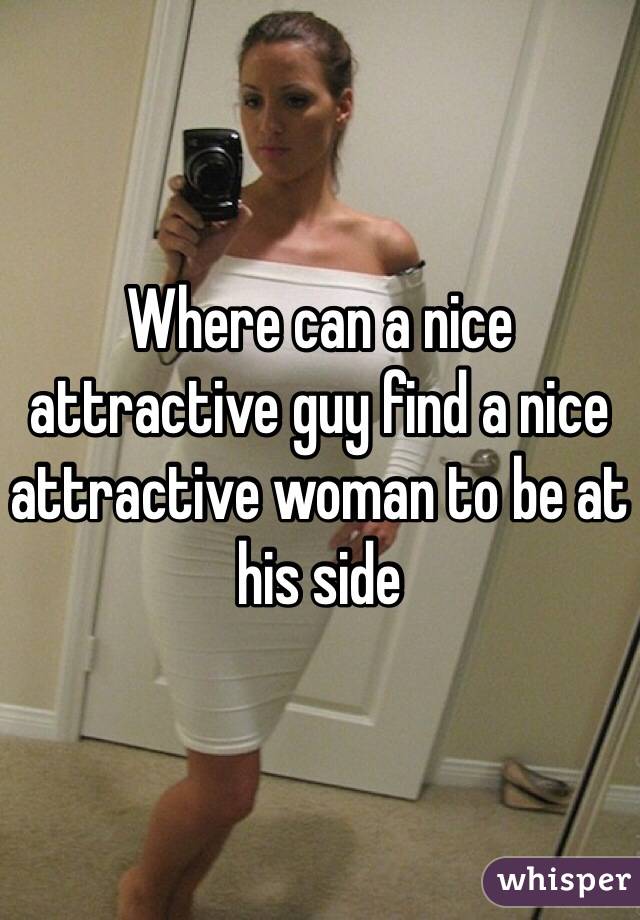 Where can a nice attractive guy find a nice attractive woman to be at his side