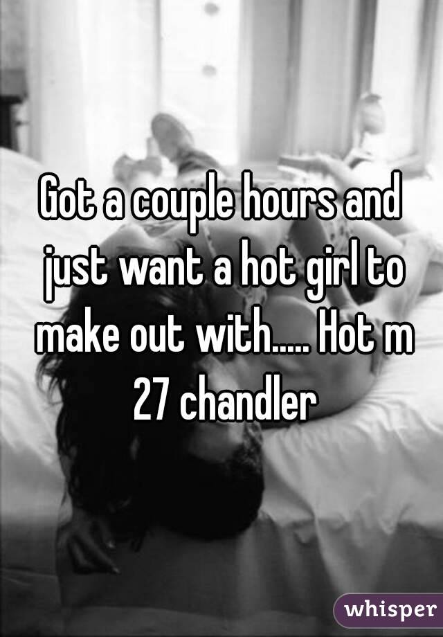 Got a couple hours and just want a hot girl to make out with..... Hot m 27 chandler