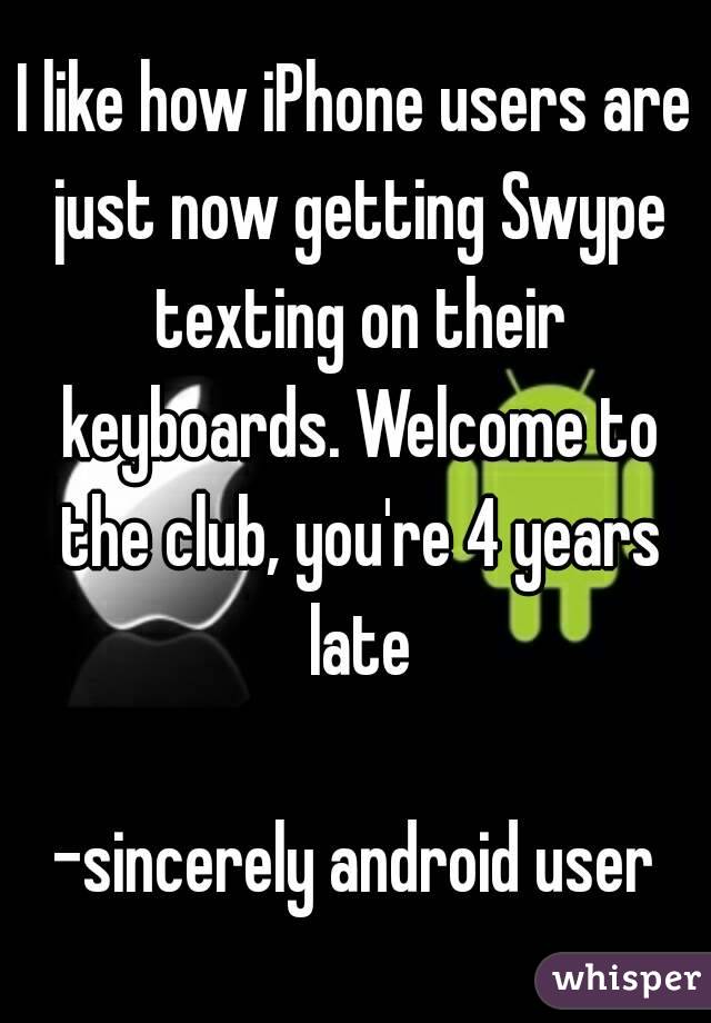 I like how iPhone users are just now getting Swype texting on their keyboards. Welcome to the club, you're 4 years late

-sincerely android user