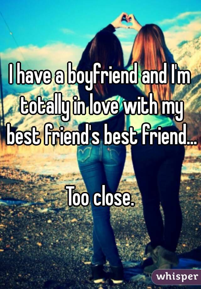 I have a boyfriend and I'm totally in love with my best friend's best friend... 
Too close.