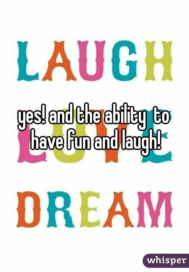 yes! and the ability  to have fun and laugh!