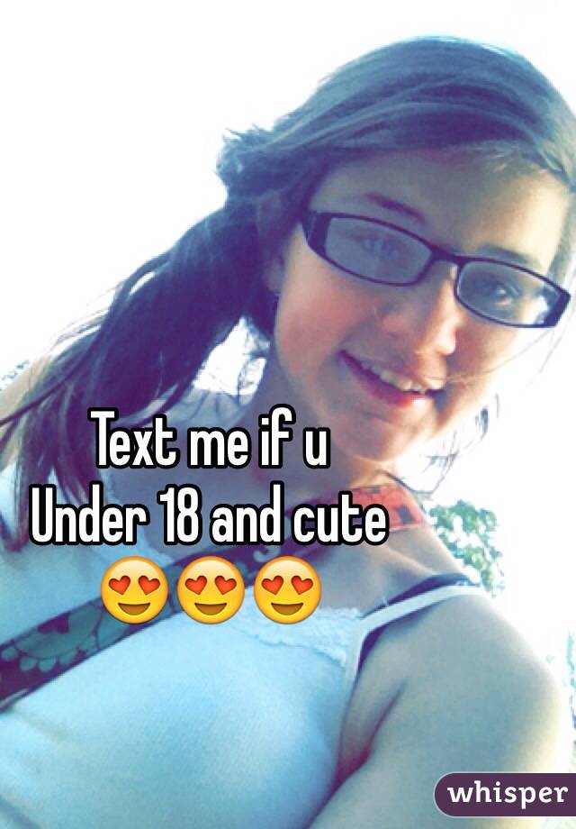 Text me if u 
Under 18 and cute 
😍😍😍