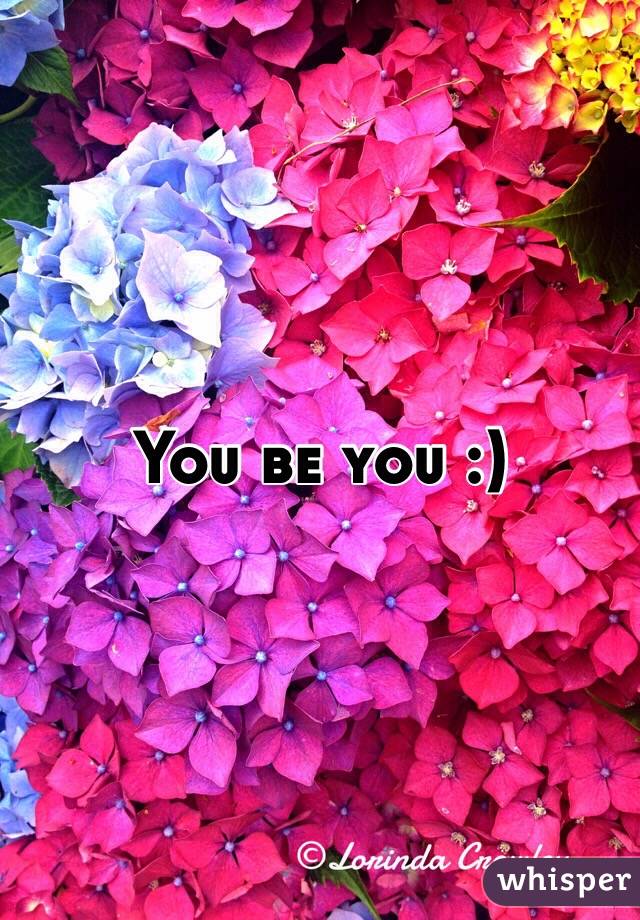You be you :)