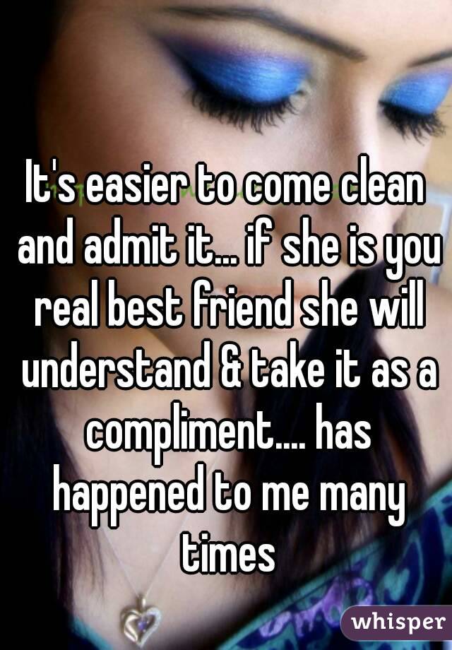 It's easier to come clean and admit it... if she is you real best friend she will understand & take it as a compliment.... has happened to me many times