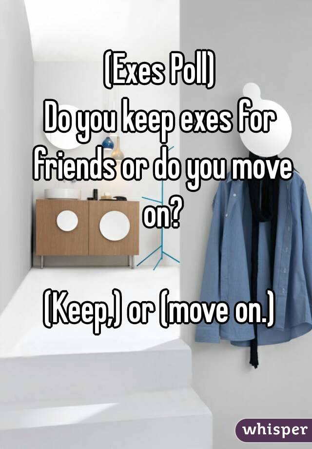 (Exes Poll)
Do you keep exes for friends or do you move on?

(Keep,) or (move on.)