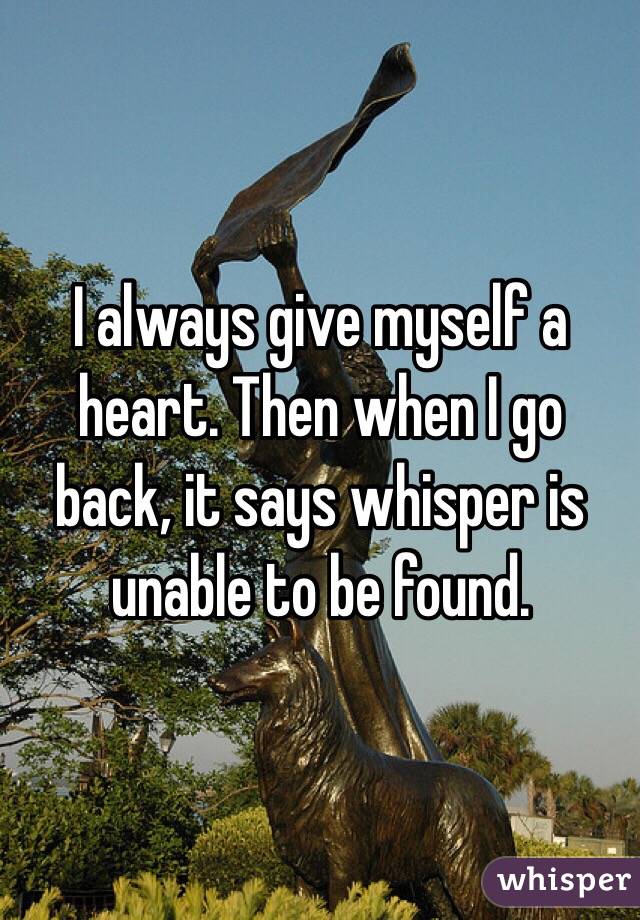 I always give myself a heart. Then when I go back, it says whisper is unable to be found. 