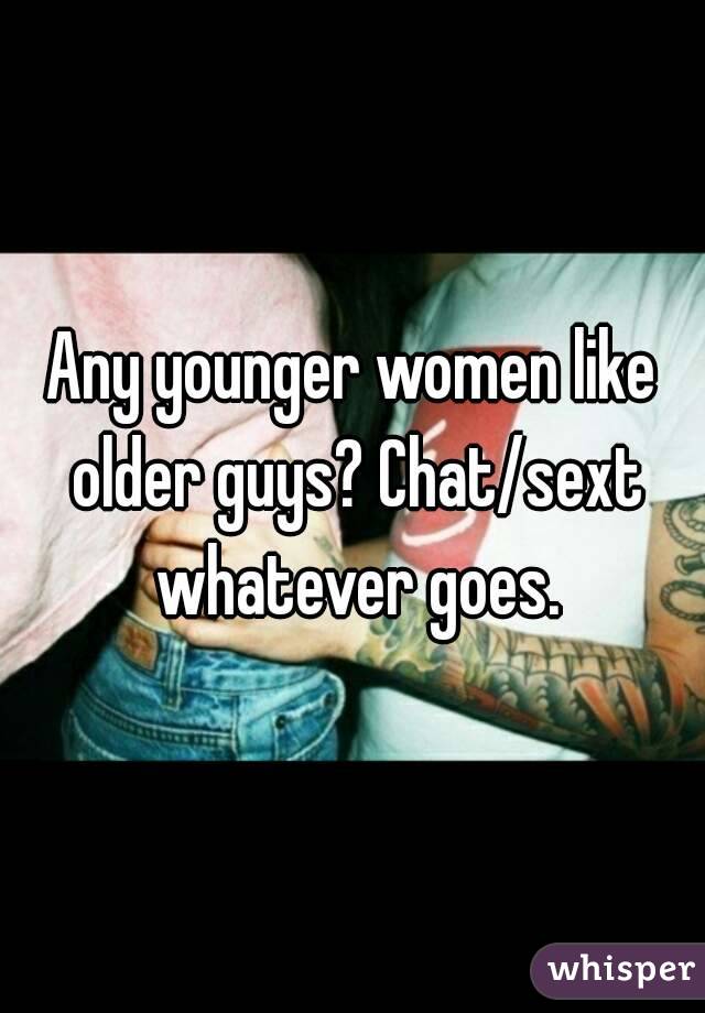 Any younger women like older guys? Chat/sext whatever goes.