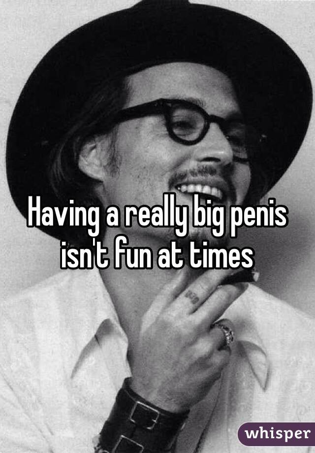 Having a really big penis isn't fun at times