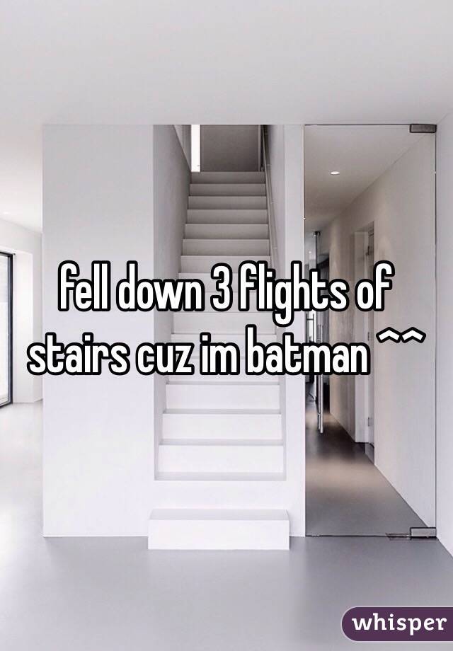 fell down 3 flights of stairs cuz im batman ^^ 