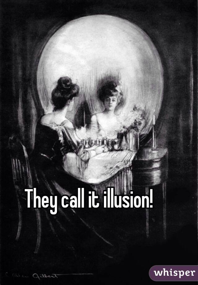 They call it illusion! 