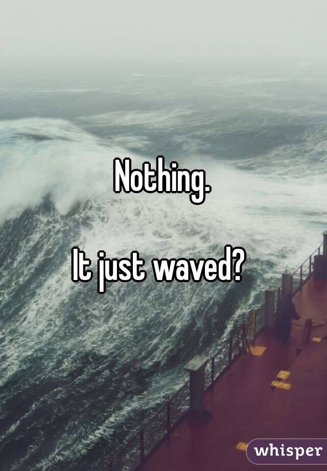Nothing.

It just waved? 

