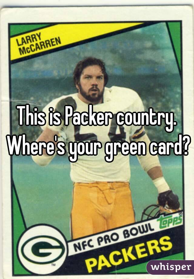 This is Packer country. Where's your green card?