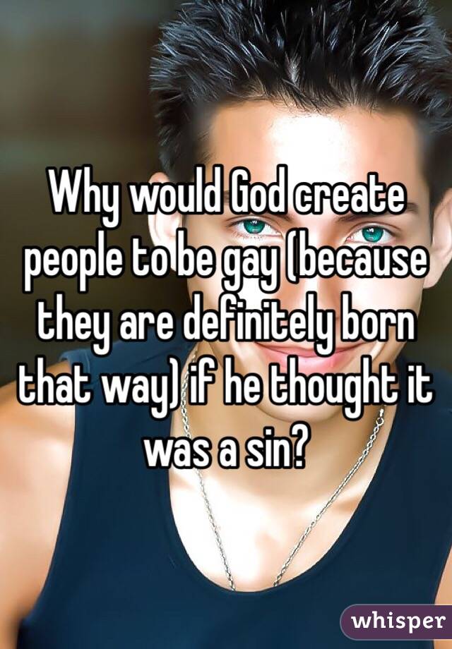 Why would God create people to be gay (because they are definitely born that way) if he thought it was a sin?
