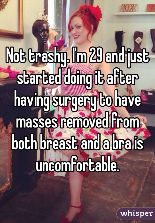 Not trashy. I'm 29 and just started doing it after having surgery to have masses removed from both breast and a bra is uncomfortable. 
