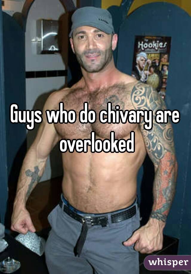 Guys who do chivary are overlooked