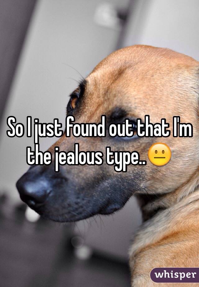 So I just found out that I'm the jealous type..😐