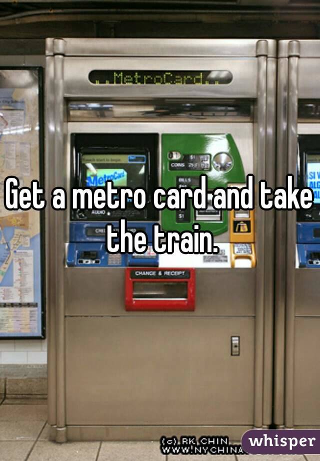 Get a metro card and take the train.
