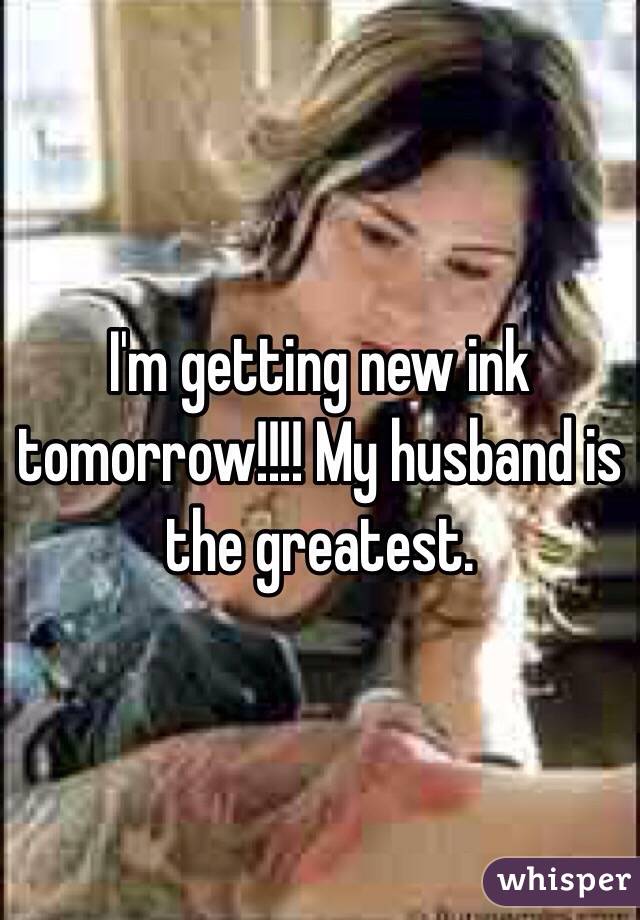 I'm getting new ink tomorrow!!!! My husband is the greatest.