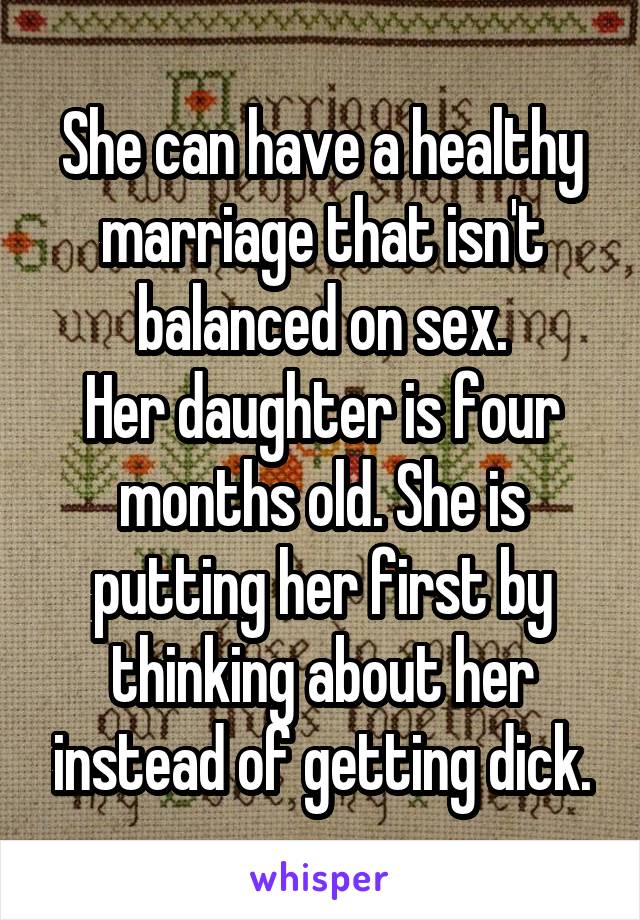 She can have a healthy marriage that isn't balanced on sex.
Her daughter is four months old. She is putting her first by thinking about her instead of getting dick.