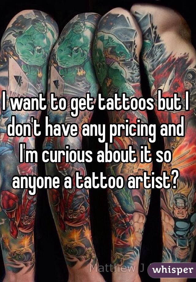 I want to get tattoos but I don't have any pricing and I'm curious about it so anyone a tattoo artist?
