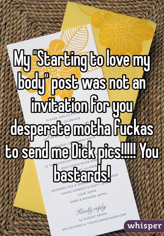 My "Starting to love my body" post was not an invitation for you desperate motha fuckas to send me Dick pics!!!!! You bastards!