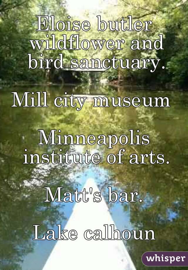 Eloise butler wildflower and bird sanctuary.

Mill city museum 

Minneapolis institute of arts.

Matt's bar.

Lake calhoun