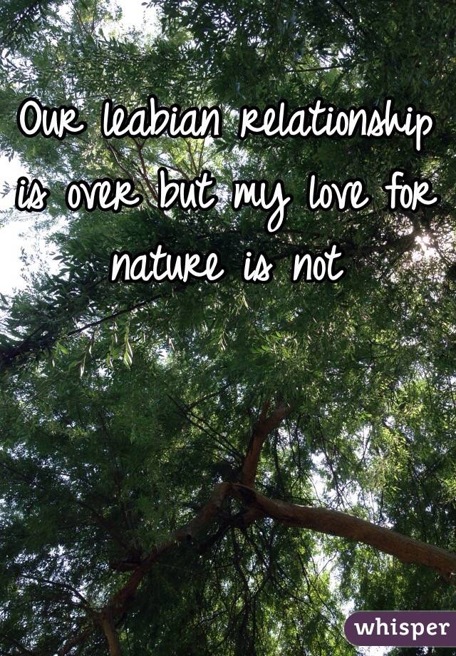 Our leabian relationship is over but my love for nature is not 