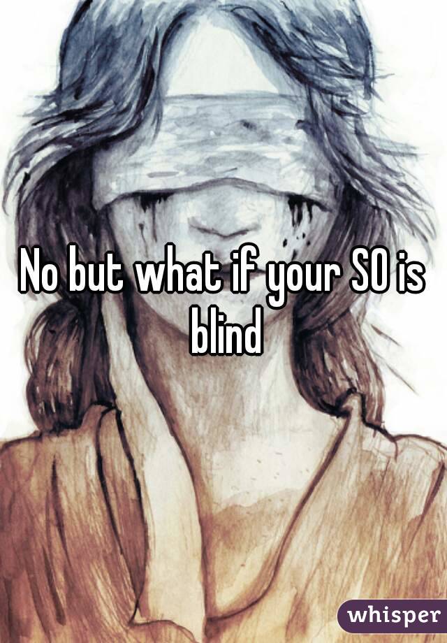 No but what if your SO is blind