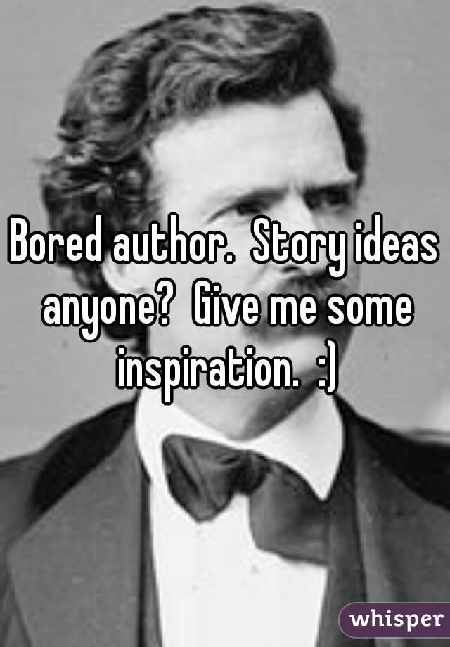 Bored author.  Story ideas anyone?  Give me some inspiration.  :)