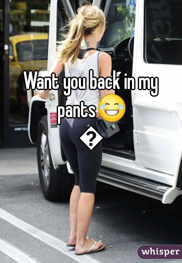 Want you back in my pants😂😂
