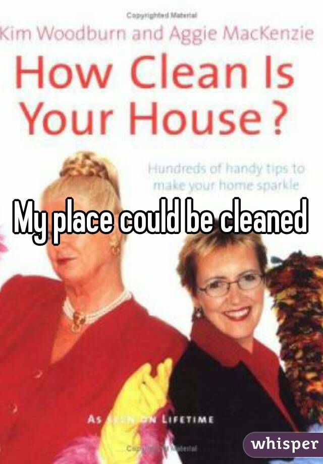 My place could be cleaned