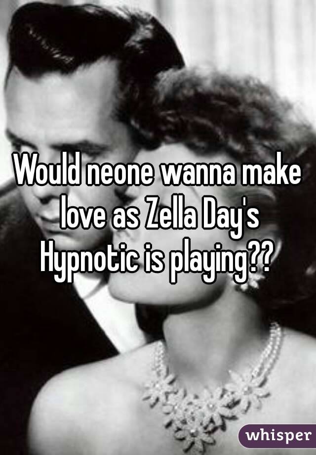 Would neone wanna make love as Zella Day's Hypnotic is playing?? 
