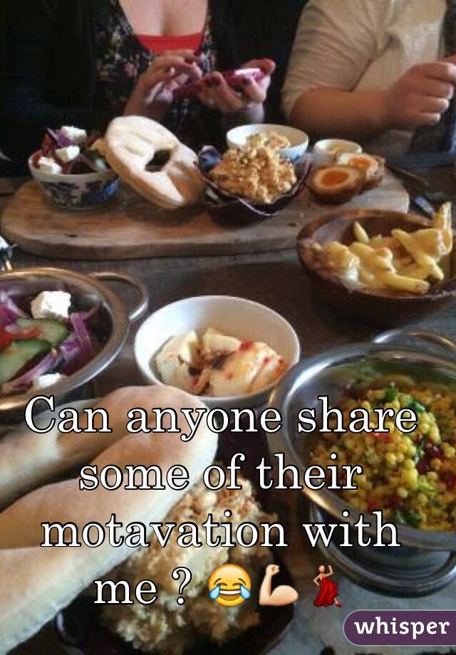 Can anyone share some of their motavation with me ? 😂💪💃