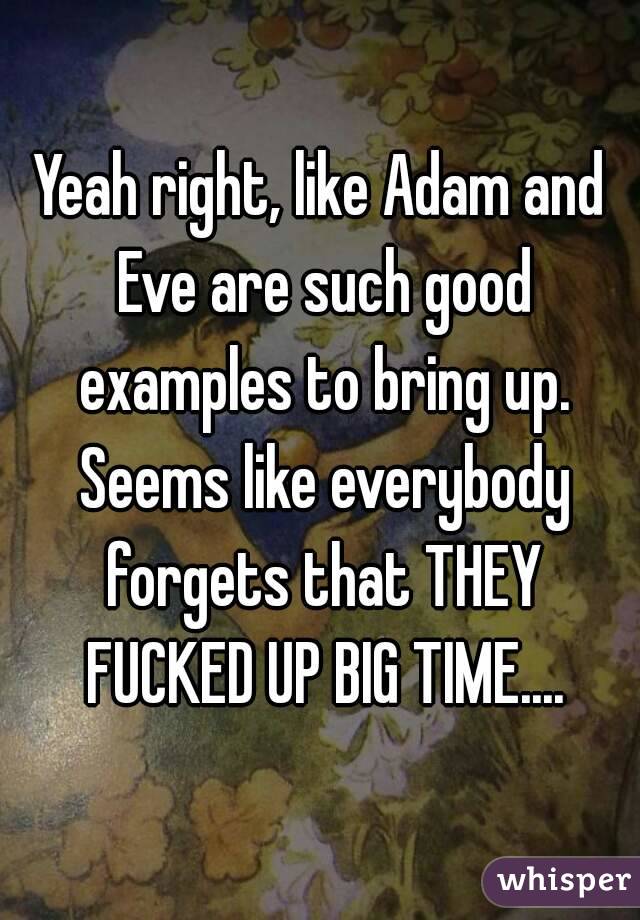 Yeah right, like Adam and Eve are such good examples to bring up. Seems like everybody forgets that THEY FUCKED UP BIG TIME....