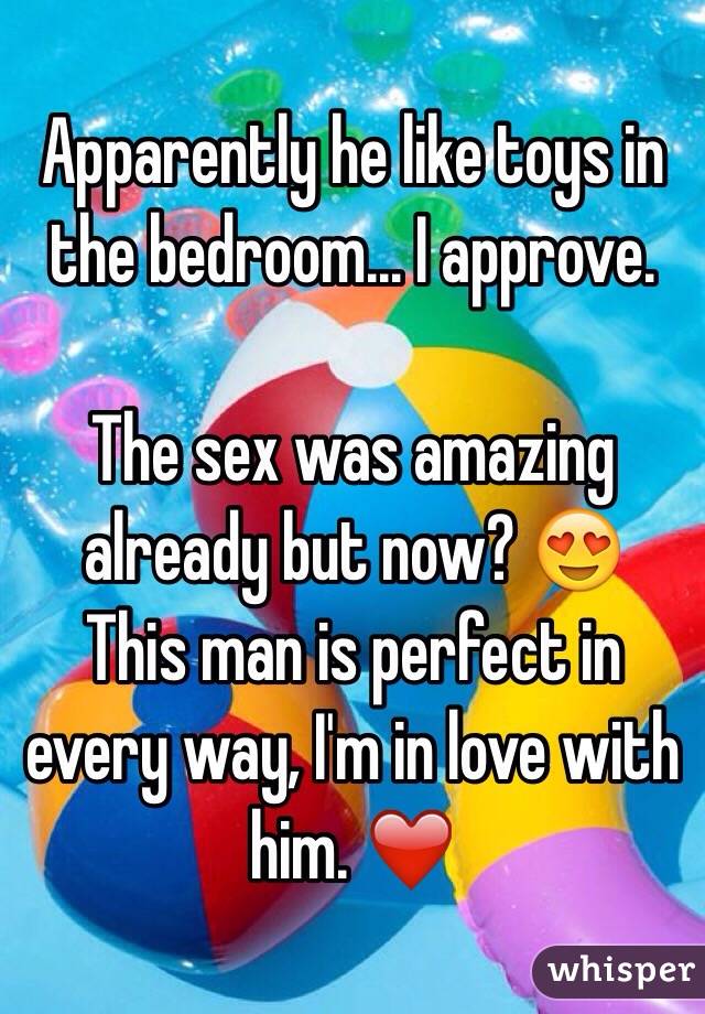 Apparently he like toys in the bedroom... I approve. 

The sex was amazing already but now? 😍
This man is perfect in every way, I'm in love with him. ❤️